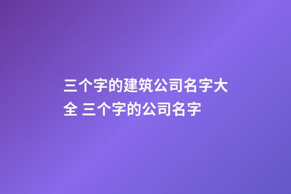 三个字的建筑公司名字大全 三个字的公司名字-第1张-公司起名-玄机派
